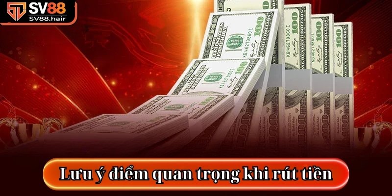 Quy Trình Rút Tiền SV88 Đơn Giản, An Toàn 100% 4 Lưu ý điểm quan trọng