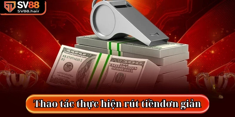 Quy Trình Rút Tiền SV88 Đơn Giản, An Toàn 100% 2 Thao tác thực hiện đơn giản