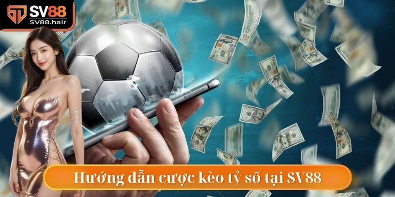 Kèo Tỷ Số Bàn Thắng SV88 - Lựa Chọn Số 1 Cho Dân Chơi 5 Hướng dẫn cược kèo tỷ số tại SV88