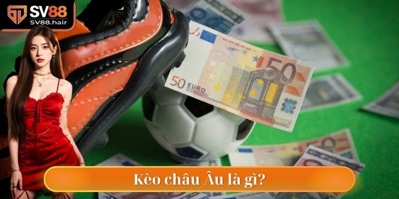 Kèo Châu Âu SV88 - Đặt Cược Đơn Giản, Lợi Nhuận Tối Ưu 2 Thế nào là kèo châu Âu?