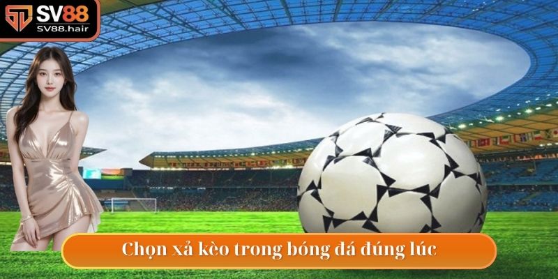 Luôn xả kèo khi nhận thấy những bất lợi cho mình